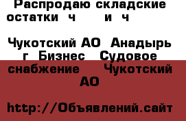 Распродаю складские остатки 6ч12/14 и 4ч10,5/13  - Чукотский АО, Анадырь г. Бизнес » Судовое снабжение   . Чукотский АО